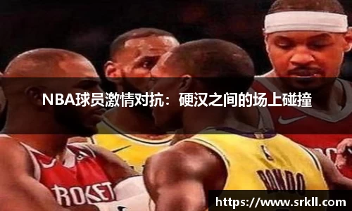 NBA球员激情对抗：硬汉之间的场上碰撞
